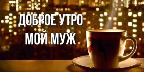 доброе утро мужу, Доброго утра, Любимый, доброе утро любимый, с добрым утром любимому