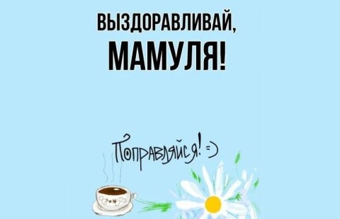 выздоравливай мама